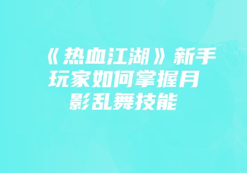 《热血江湖》新手玩家如何掌握月影乱舞技能