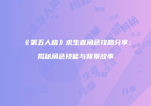 《第五人格》求生者角色攻略分享：揭秘角色技能与背景故事