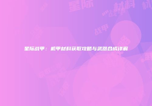 星际战甲：机甲材料获取攻略与武器合成详解