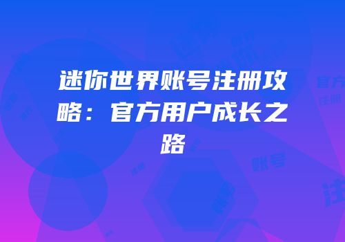 迷你世界账号注册攻略：官方用户成长之路