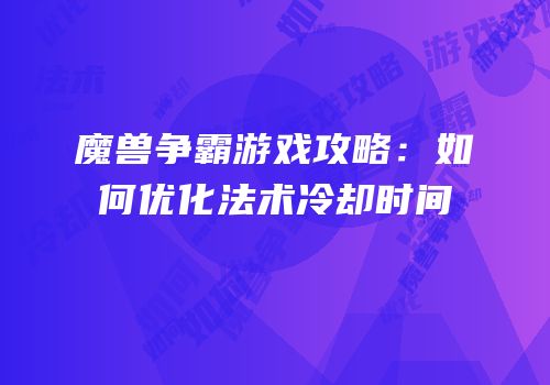 魔兽争霸游戏攻略：如何优化法术冷却时间