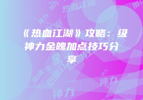 《热血江湖》攻略:级神力金魄加点技巧分享