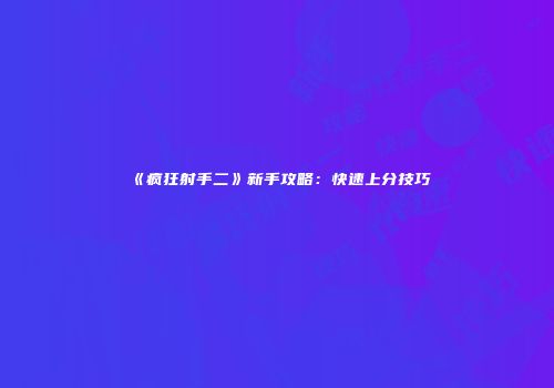 《疯狂射手二》新手攻略：快速上分技巧