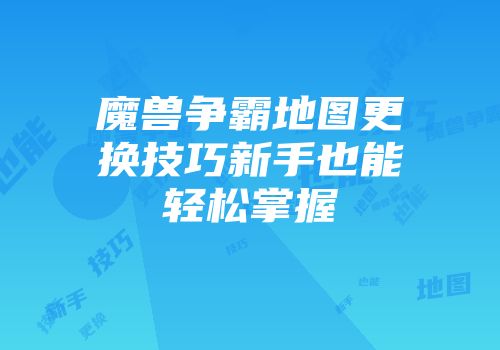 魔兽争霸地图更换技巧新手也能轻松掌握