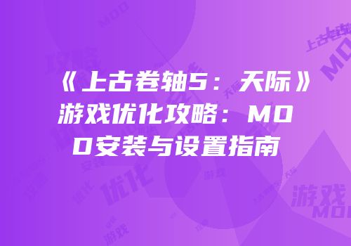 《上古卷轴5：天际》游戏优化攻略：MOD安装与设置指南