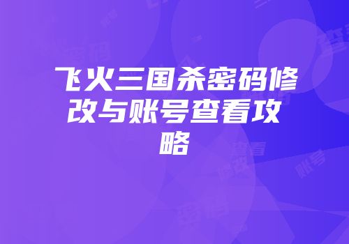飞火三国杀密码修改与账号查看攻略