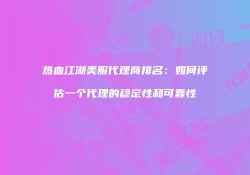 热血江湖美服代理商排名：如何评估一个代理的稳定性和可靠性
