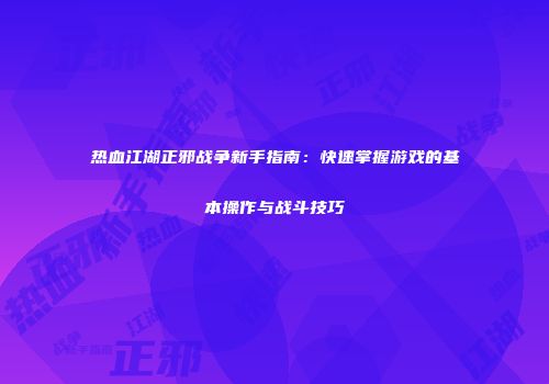 热血江湖正邪战争新手指南：快速掌握游戏的基本操作与战斗技巧