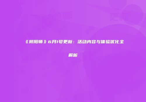 《阴阳师》6月1号更新：活动内容与体验优化全解析