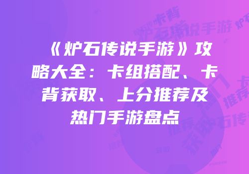 《炉石传说手游》攻略大全：卡组搭配、卡背获取、上分推荐及热门手游盘点
