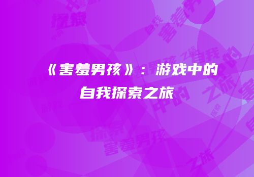 《害羞男孩》：游戏中的自我探索之旅