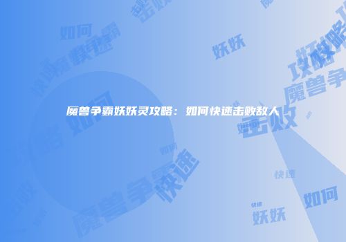 魔兽争霸妖妖灵攻略：如何快速击败敌人
