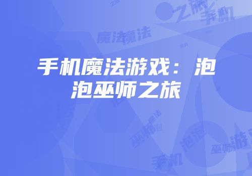 手机魔法游戏：泡泡巫师之旅