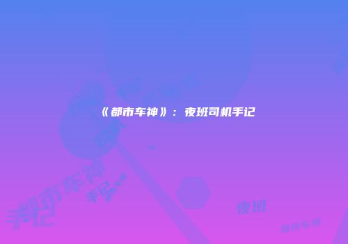 《都市车神》：夜班司机手记