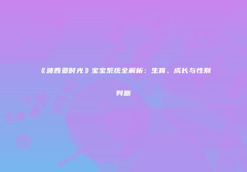 《波西亚时光》宝宝系统全解析：生育、成长与性别判断