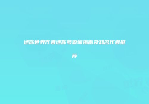 迷你世界作者迷你号查询指南及知名作者推荐