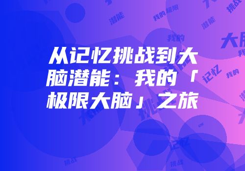 从记忆挑战到大脑潜能：我的「极限大脑」之旅
