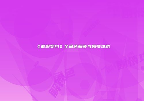 《最终契约》全角色解锁与剧情攻略