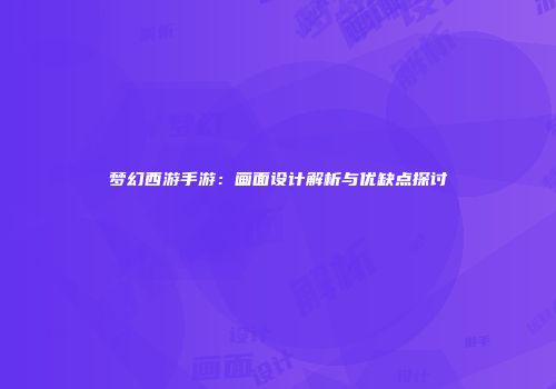 梦幻西游手游：画面设计解析与优缺点探讨