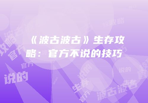 《波古波古》生存攻略：官方不说的技巧