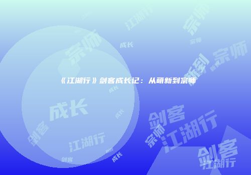 《江湖行》剑客成长记：从萌新到宗师