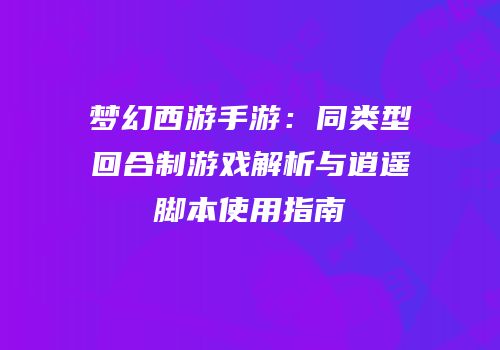 梦幻西游手游：同类型回合制游戏解析与逍遥脚本使用指南