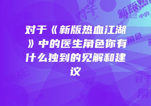 对于《新版热血江湖》中的医生角色你有什么独到的见解和建议