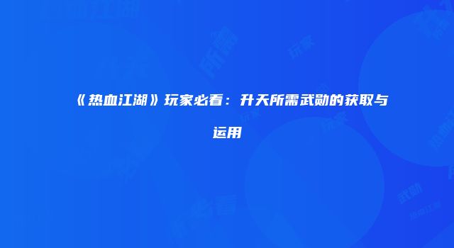 《热血江湖》玩家必看：升天所需武勋的获取与运用
