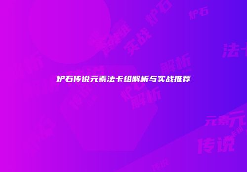 炉石传说元素法卡组解析与实战推荐
