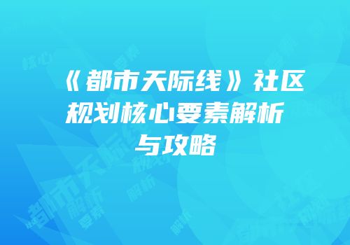 《都市天际线》社区规划核心要素解析与攻略