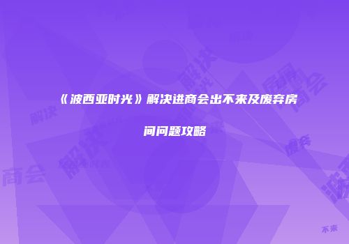 《波西亚时光》解决进商会出不来及废弃房间问题攻略