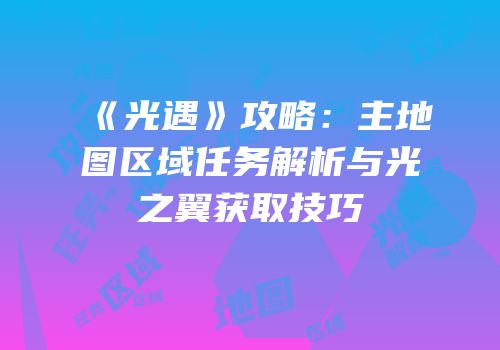 《光遇》攻略：主地图区域任务解析与光之翼获取技巧