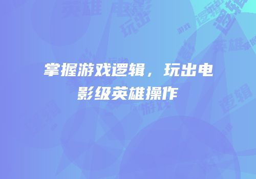 掌握游戏逻辑，玩出电影级英雄操作