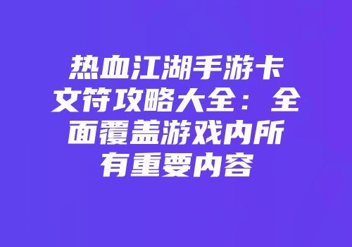 热血江湖手游卡文符攻略大全：全面覆盖游戏内所有重要内容