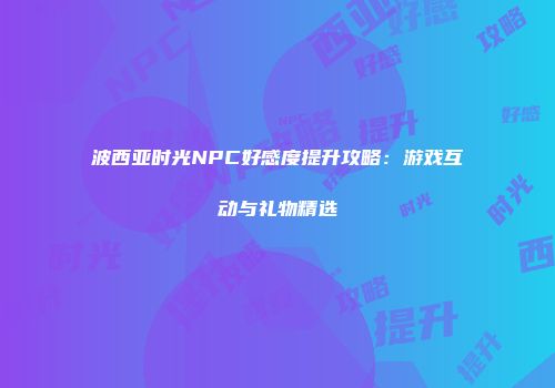 波西亚时光NPC好感度提升攻略：游戏互动与礼物精选