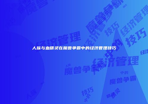 人族与血精灵在魔兽争霸中的经济管理技巧