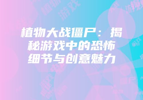 植物大战僵尸：揭秘游戏中的恐怖细节与创意魅力