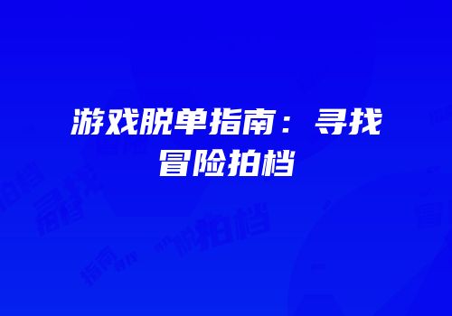 游戏脱单指南：寻找冒险拍档