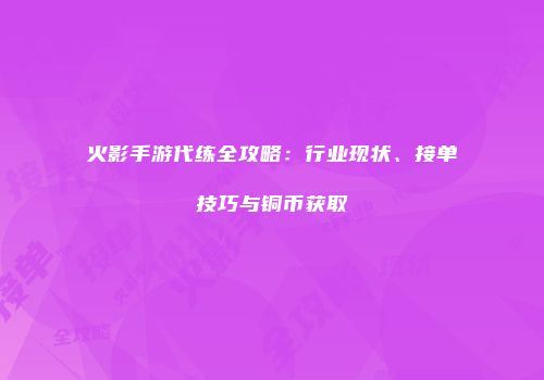 火影手游代练全攻略：行业现状、接单技巧与铜币获取