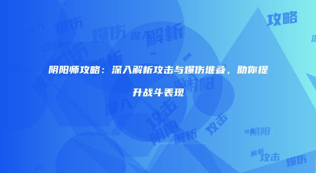 阴阳师攻略：深入解析攻击与爆伤堆叠，助你提升战斗表现