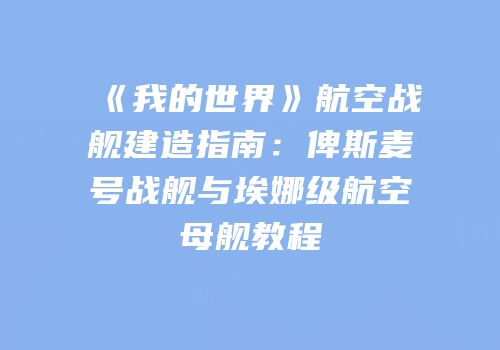 《我的世界》航空战舰建造指南：俾斯麦号战舰与埃娜级航空母舰教程