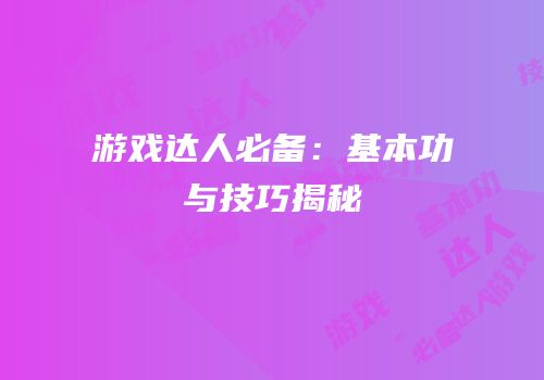 游戏达人必备：基本功与技巧揭秘