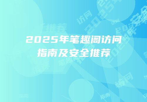 2025年笔趣阁访问指南及安全推荐