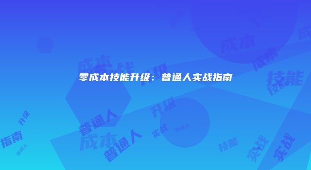 零成本技能升级：普通人实战指南