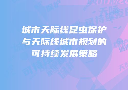 城市天际线昆虫保护与天际线城市规划的可持续发展策略