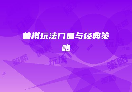 兽棋玩法门道与经典策略