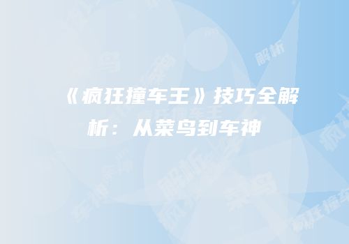 《疯狂撞车王》技巧全解析：从菜鸟到车神