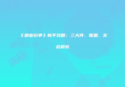 《霸业纷争》新手攻略：三大件、联盟、实战避坑