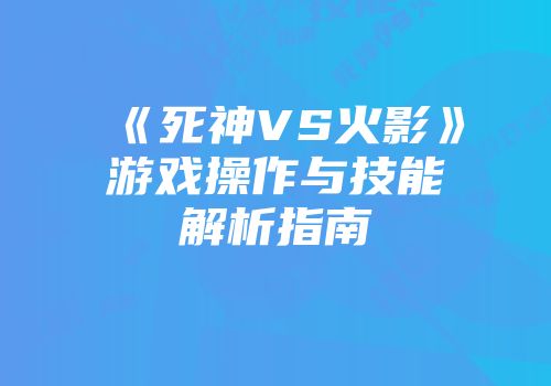 《死神VS火影》游戏操作与技能解析指南