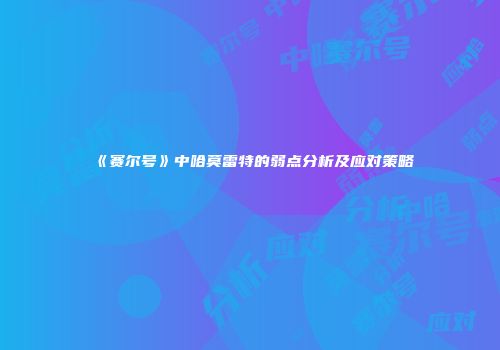 《赛尔号》中哈莫雷特的弱点分析及应对策略
